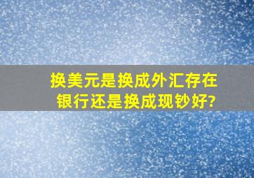 换美元是换成外汇存在银行还是换成现钞好?