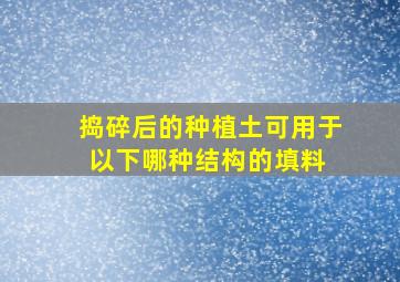 捣碎后的种植土可用于以下哪种结构的填料( )