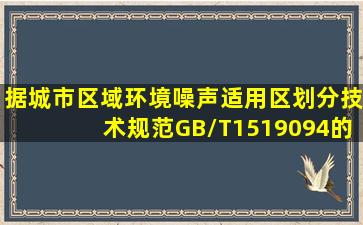 据《城市区域环境噪声适用区划分技术规范》(GB/T1519094)的规定,...