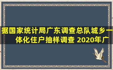 据国家统计局广东调查总队城乡一体化住户抽样调查, 2020年广东居民...