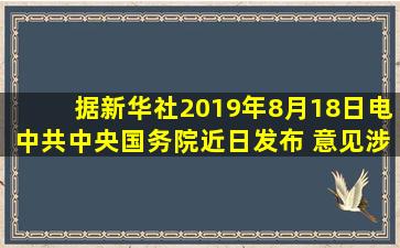 据新华社2019年8月18日电,中共中央、国务院近日发布( )。意见涉及...