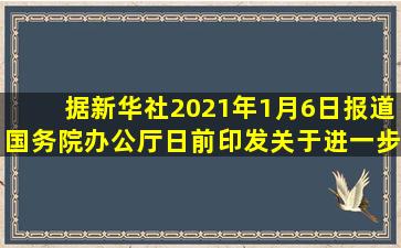 据新华社2021年1月6日报道,国务院办公厅日前印发《关于进一步优化...