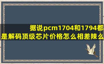 据说pcm1704和1794都是解码顶级芯片,价格怎么相差辣么大?