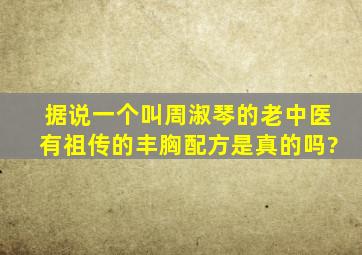 据说一个叫周淑琴的老中医有祖传的丰胸配方,是真的吗?