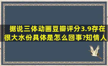 据说三体动画豆瓣评分3.9存在很大水份,具体是怎么回事?知情人透露...