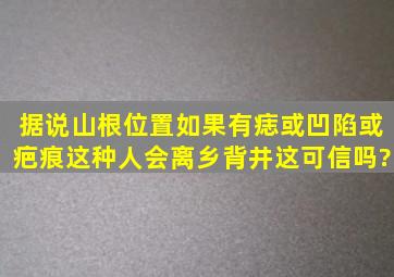 据说山根位置如果有痣或凹陷或疤痕,这种人会离乡背井,这可信吗?