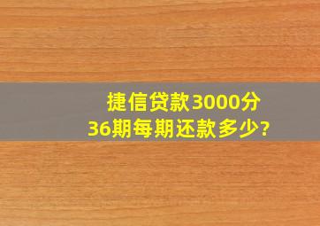 捷信贷款3000分36期每期还款多少?