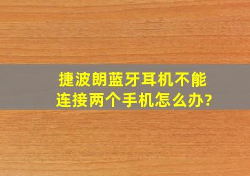 捷波朗蓝牙耳机不能连接两个手机怎么办?