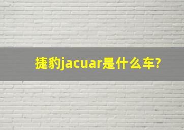 捷豹jacuar是什么车?