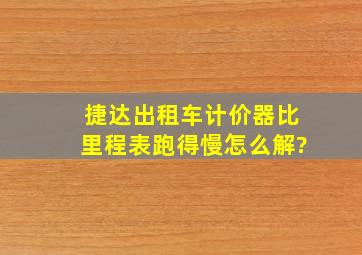 捷达出租车计价器比里程表跑得慢怎么解?