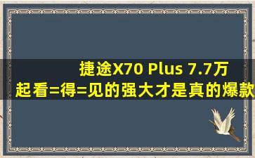 捷途X70 Plus 7.7万起,看=得=见的强大,才是真的爆款