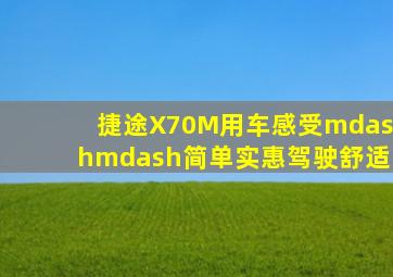 捷途X70M用车感受——简单实惠,驾驶舒适