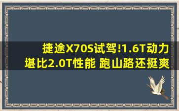 捷途X70S试驾!1.6T动力堪比2.0T性能 跑山路还挺爽