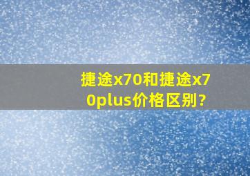 捷途x70和捷途x70plus价格区别?