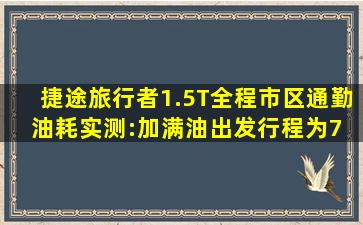 捷途旅行者1.5T全程市区通勤油耗实测:加满油出发行程为7 