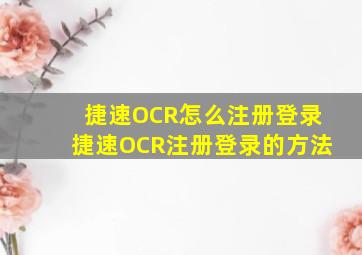 捷速OCR怎么注册登录捷速OCR注册登录的方法
