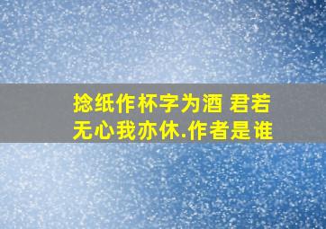 捻纸作杯字为酒, 君若无心我亦休.作者是谁