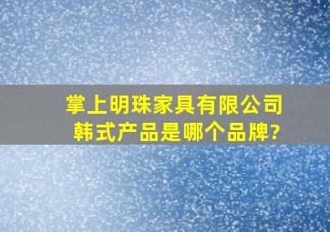 掌上明珠家具有限公司韩式产品是哪个品牌?