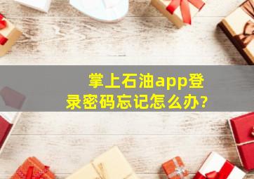 掌上石油app登录密码忘记怎么办?