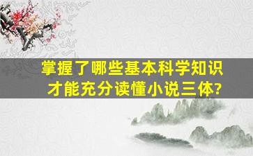 掌握了哪些基本科学知识,才能充分读懂小说《三体》?