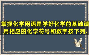 掌握化学用语是学好化学的基础,请用相应的化学符号和数字按下列...