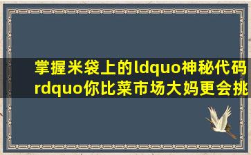 掌握米袋上的“神秘代码”,你比菜市场大妈更会挑选大米