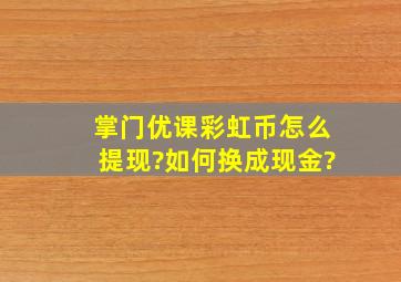 掌门优课彩虹币怎么提现?如何换成现金?