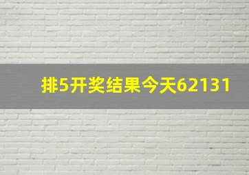 排5开奖结果今天62131