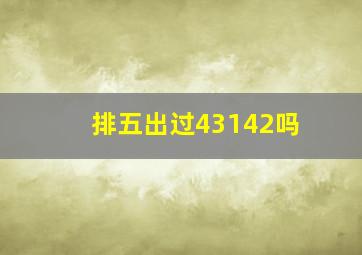 排五出过43142吗