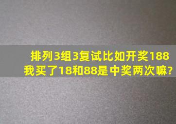 排列3组3复试,比如开奖188我买了18和88是中奖两次嘛?