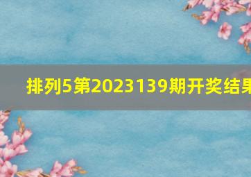 排列5第2023139期开奖结果