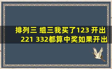 排列三 组三我买了123 开出221 332都算中奖。如果开出组六的321算...