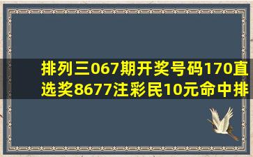 排列三067期开奖号码170,直选奖8677注。彩民10元命中排列五大奖