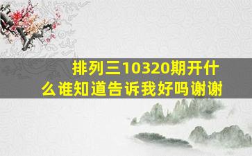 排列三10320期开什么(谁知道告诉我好吗(谢谢