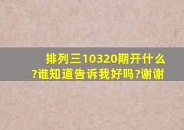 排列三10320期开什么?谁知道告诉我好吗?谢谢