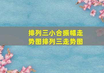 排列三小合振幅走势图排列三走势图