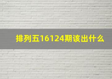 排列五16124期该出什么