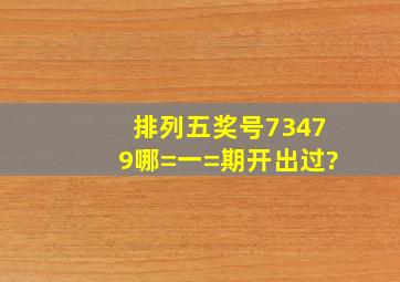 排列五奖号73479哪=一=期开出过?