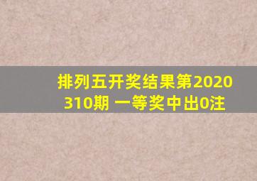 排列五开奖结果第2020310期 一等奖中出0注