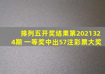 排列五开奖结果第2021324期 一等奖中出57注彩票大奖