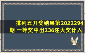 排列五开奖结果第2022294期 一等奖中出236注大奖计入下期