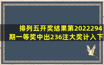 排列五开奖结果第2022294期一等奖中出236注大奖计入下期