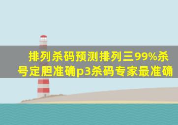 排列杀码预测排列三99%杀号定胆准确p3杀码专家最准确