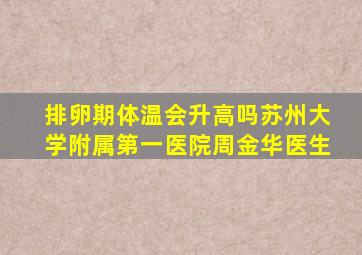 排卵期体温会升高吗苏州大学附属第一医院周金华医生