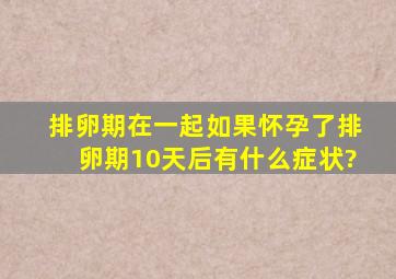 排卵期在一起,如果怀孕了,排卵期10天后有什么症状?