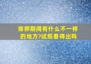 排卵期间有什么不一样的地方?试纸看得出吗