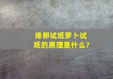 排卵试纸萝卜试纸的原理是什么?