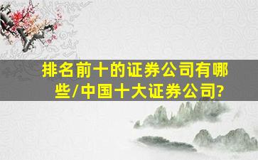 排名前十的证券公司有哪些/中国十大证券公司?