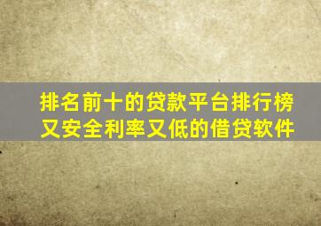 排名前十的贷款平台排行榜 又安全利率又低的借贷软件