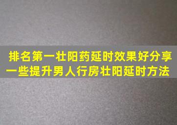 排名第一壮阳药延时效果好分享一些提升男人行房壮阳延时方法 